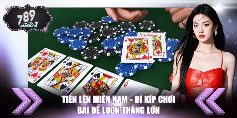 Tiến Lên Miền Nam - Bí Kíp Chơi Bài Để Luôn Thắng Lớn